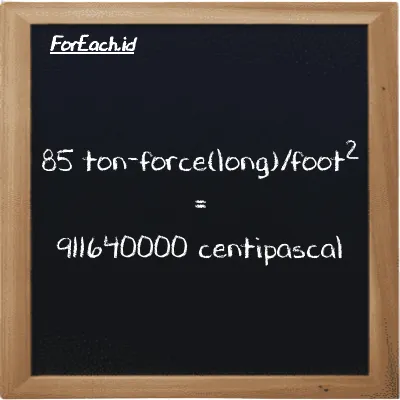 85 ton-force(long)/foot<sup>2</sup> is equivalent to 911640000 centipascal (85 LT f/ft<sup>2</sup> is equivalent to 911640000 cPa)